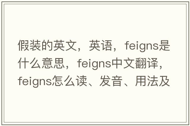 假裝的英文，英語，feigns是什么意思，feigns中文翻譯，feigns怎么讀、發(fā)音、用法及例句