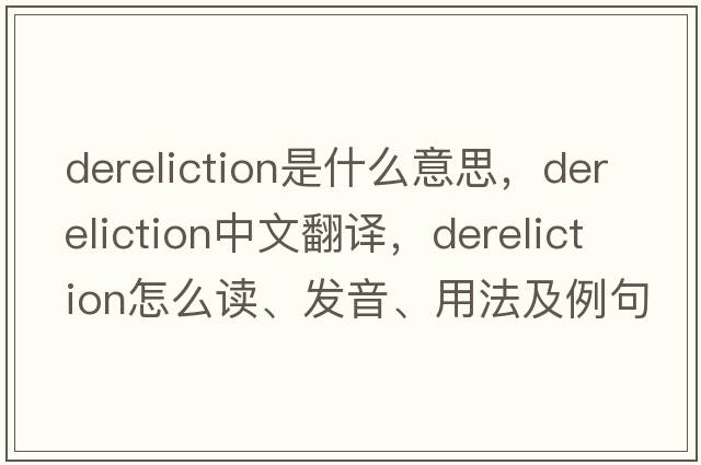 dereliction是什么意思，dereliction中文翻譯，dereliction怎么讀、發(fā)音、用法及例句