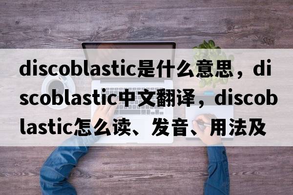 discoblastic是什么意思，discoblastic中文翻譯，discoblastic怎么讀、發(fā)音、用法及例句