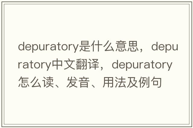 depuratory是什么意思，depuratory中文翻譯，depuratory怎么讀、發(fā)音、用法及例句