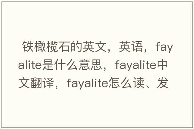  鐵橄欖石的英文，英語(yǔ)，fayalite是什么意思，fayalite中文翻譯，fayalite怎么讀、發(fā)音、用法及例句