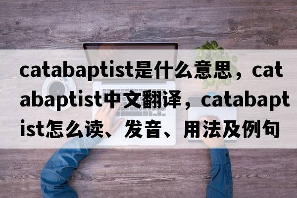 catabaptist是什么意思，catabaptist中文翻譯，catabaptist怎么讀、發(fā)音、用法及例句