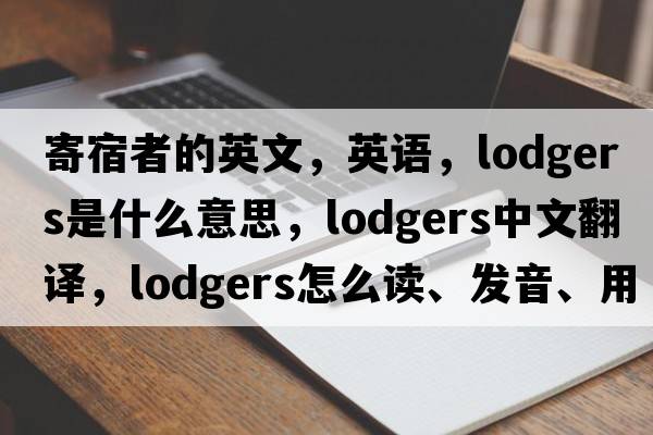 寄宿者的英文，英語，lodgers是什么意思，lodgers中文翻譯，lodgers怎么讀、發(fā)音、用法及例句
