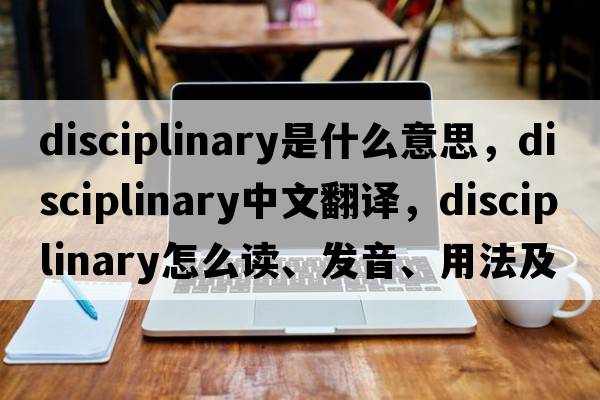 disciplinary是什么意思，disciplinary中文翻譯，disciplinary怎么讀、發(fā)音、用法及例句