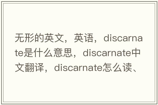 無形的英文，英語，discarnate是什么意思，discarnate中文翻譯，discarnate怎么讀、發(fā)音、用法及例句