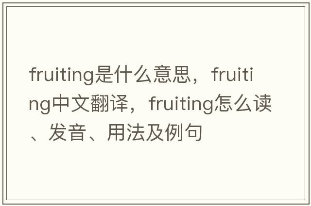 fruiting是什么意思，fruiting中文翻譯，fruiting怎么讀、發(fā)音、用法及例句