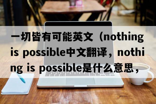 一切皆有可能英文（nothing is possible中文翻譯，nothing is possible是什么意思，nothing is possible發(fā)音、用法及例句）