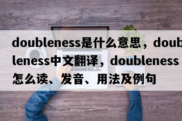 doubleness是什么意思，doubleness中文翻譯，doubleness怎么讀、發(fā)音、用法及例句