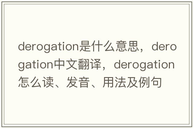 derogation是什么意思，derogation中文翻譯，derogation怎么讀、發(fā)音、用法及例句