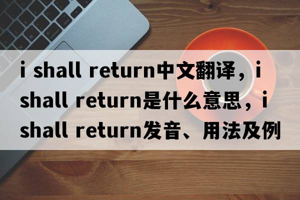 i shall return中文翻譯，i shall return是什么意思，i shall return發(fā)音、用法及例句