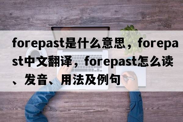 forepast是什么意思，forepast中文翻譯，forepast怎么讀、發(fā)音、用法及例句
