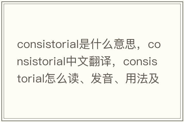 consistorial是什么意思，consistorial中文翻譯，consistorial怎么讀、發(fā)音、用法及例句