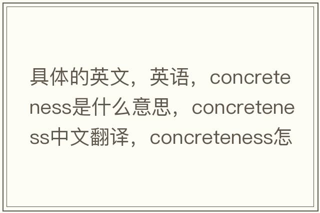 具體的英文，英語(yǔ)，concreteness是什么意思，concreteness中文翻譯，concreteness怎么讀、發(fā)音、用法及例句