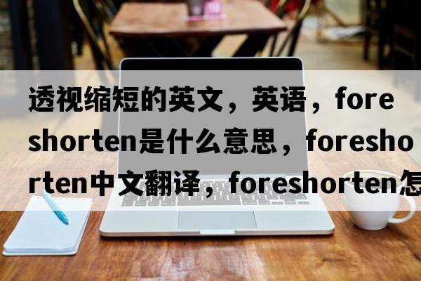 透視縮短的英文，英語，foreshorten是什么意思，foreshorten中文翻譯，foreshorten怎么讀、發(fā)音、用法及例句