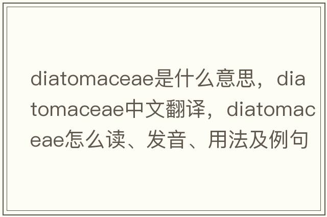 Diatomaceae是什么意思，Diatomaceae中文翻譯，Diatomaceae怎么讀、發(fā)音、用法及例句