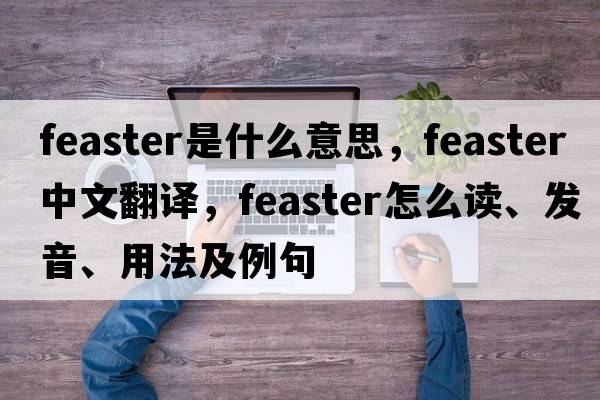 feaster是什么意思，feaster中文翻譯，feaster怎么讀、發(fā)音、用法及例句