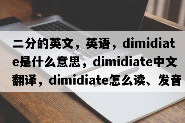 二分的英文，英語，dimidiate是什么意思，dimidiate中文翻譯，dimidiate怎么讀、發(fā)音、用法及例句