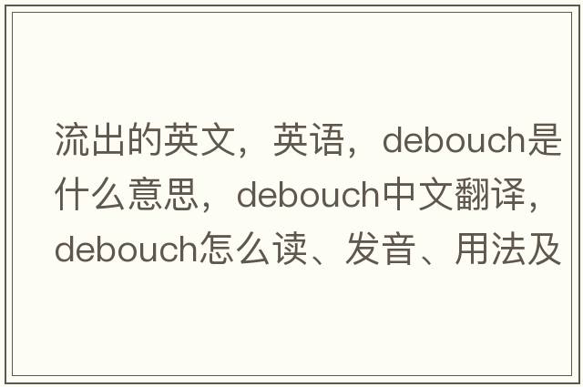 流出的英文，英語(yǔ)，debouch是什么意思，debouch中文翻譯，debouch怎么讀、發(fā)音、用法及例句