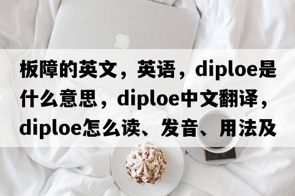 板障的英文，英語(yǔ)，diploe是什么意思，diploe中文翻譯，diploe怎么讀、發(fā)音、用法及例句