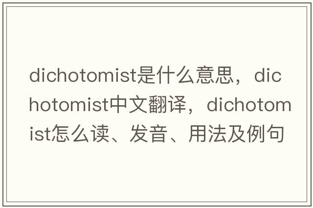 dichotomist是什么意思，dichotomist中文翻譯，dichotomist怎么讀、發(fā)音、用法及例句