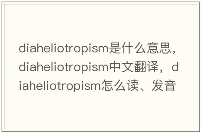 diaheliotropism是什么意思，diaheliotropism中文翻譯，diaheliotropism怎么讀、發(fā)音、用法及例句