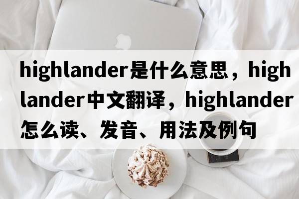 highlander是什么意思，highlander中文翻譯，highlander怎么讀、發(fā)音、用法及例句