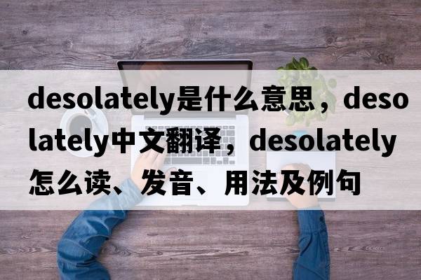desolately是什么意思，desolately中文翻譯，desolately怎么讀、發(fā)音、用法及例句