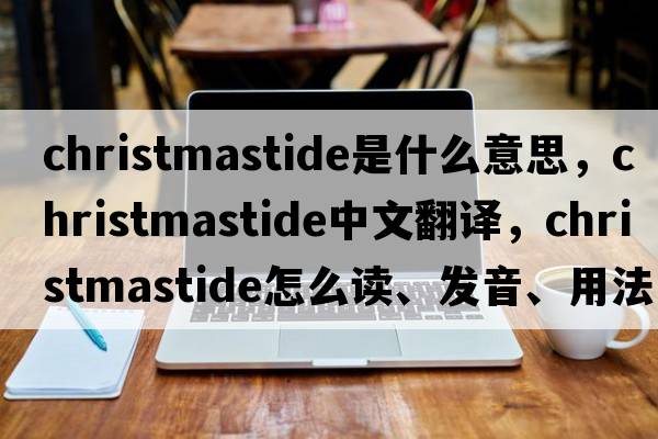 Christmastide是什么意思，Christmastide中文翻譯，Christmastide怎么讀、發(fā)音、用法及例句