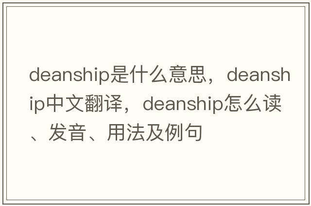 deanship是什么意思，deanship中文翻譯，deanship怎么讀、發(fā)音、用法及例句