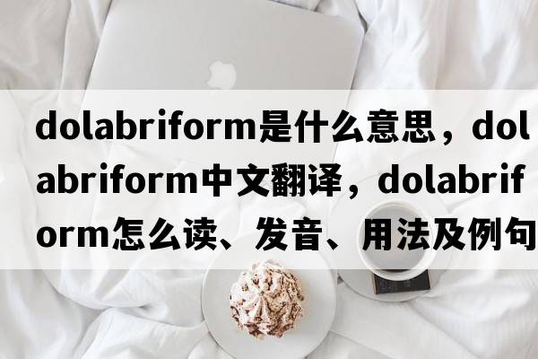 dolabriform是什么意思，dolabriform中文翻譯，dolabriform怎么讀、發(fā)音、用法及例句