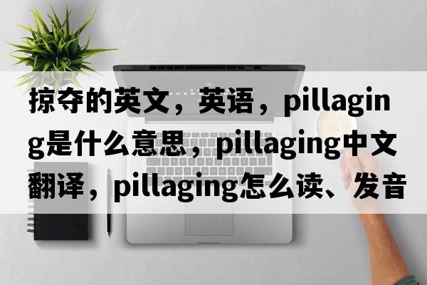 掠奪的英文，英語(yǔ)，pillaging是什么意思，pillaging中文翻譯，pillaging怎么讀、發(fā)音、用法及例句