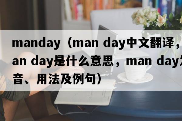 manday（man day中文翻譯，man day是什么意思，man day發(fā)音、用法及例句）