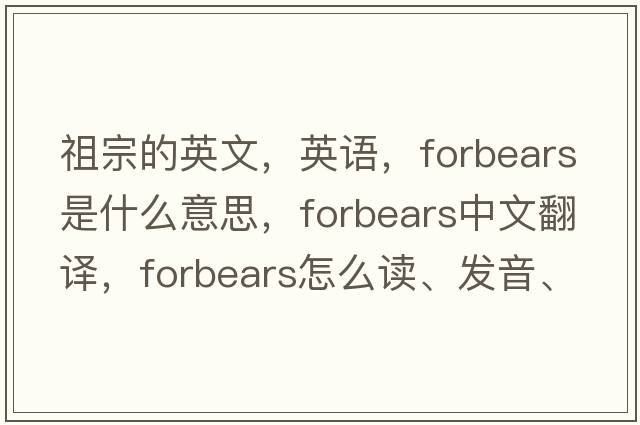 祖宗的英文，英語，forbears是什么意思，forbears中文翻譯，forbears怎么讀、發(fā)音、用法及例句