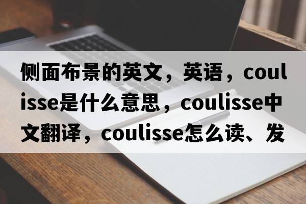 側(cè)面布景的英文，英語(yǔ)，coulisse是什么意思，coulisse中文翻譯，coulisse怎么讀、發(fā)音、用法及例句