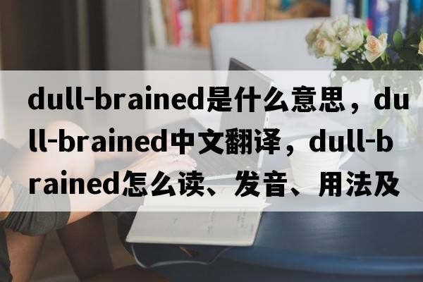 dull-brained是什么意思，dull-brained中文翻譯，dull-brained怎么讀、發(fā)音、用法及例句