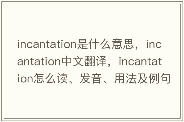 incantation是什么意思，incantation中文翻譯，incantation怎么讀、發(fā)音、用法及例句