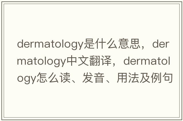dermatology是什么意思，dermatology中文翻譯，dermatology怎么讀、發(fā)音、用法及例句
