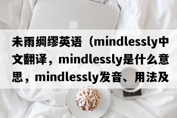 未雨綢繆英語（mindlessly中文翻譯，mindlessly是什么意思，mindlessly發(fā)音、用法及例句）