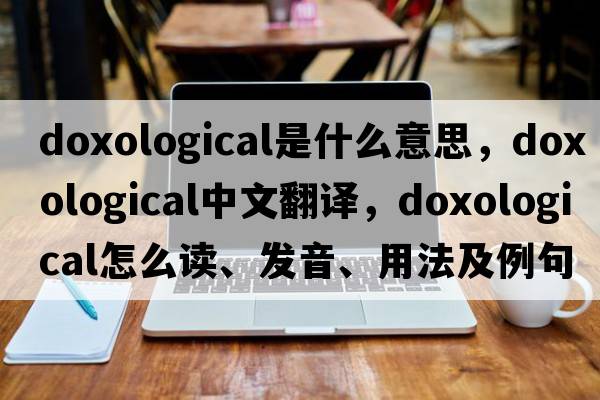 doxological是什么意思，doxological中文翻譯，doxological怎么讀、發(fā)音、用法及例句