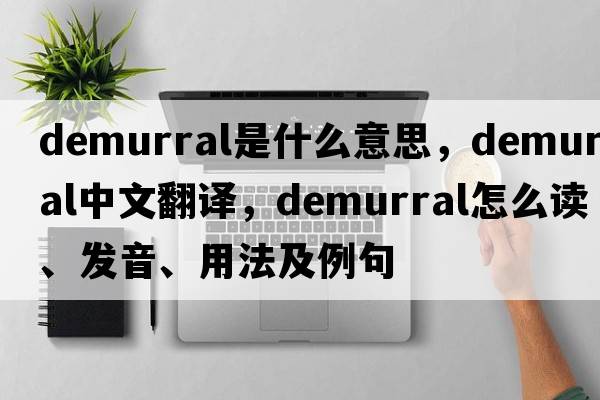 demurral是什么意思，demurral中文翻譯，demurral怎么讀、發(fā)音、用法及例句