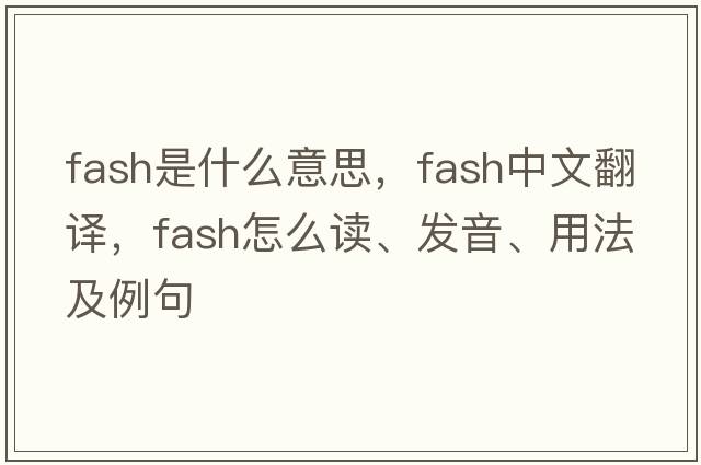 fash是什么意思，fash中文翻譯，fash怎么讀、發(fā)音、用法及例句