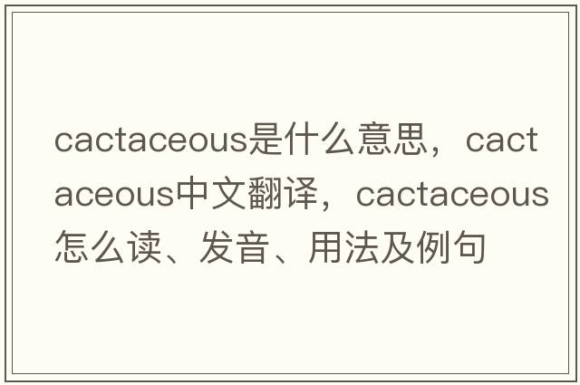 cactaceous是什么意思，cactaceous中文翻譯，cactaceous怎么讀、發(fā)音、用法及例句