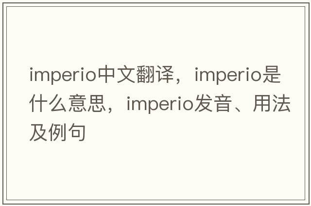 imperio中文翻譯，imperio是什么意思，imperio發(fā)音、用法及例句