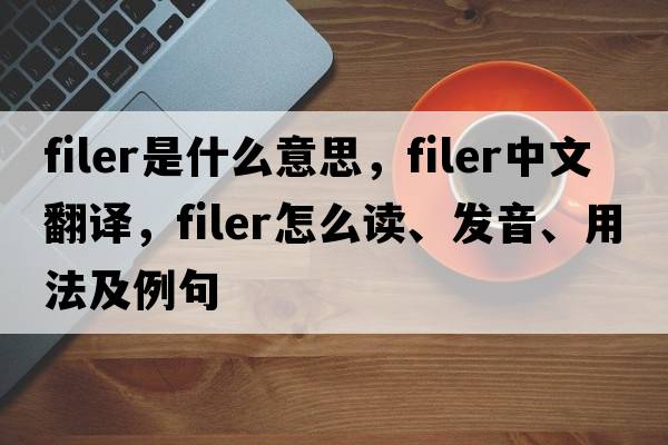 filer是什么意思，filer中文翻譯，filer怎么讀、發(fā)音、用法及例句