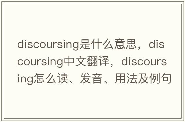 discoursing是什么意思，discoursing中文翻譯，discoursing怎么讀、發(fā)音、用法及例句