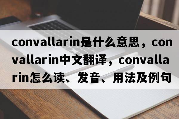 convallarin是什么意思，convallarin中文翻譯，convallarin怎么讀、發(fā)音、用法及例句