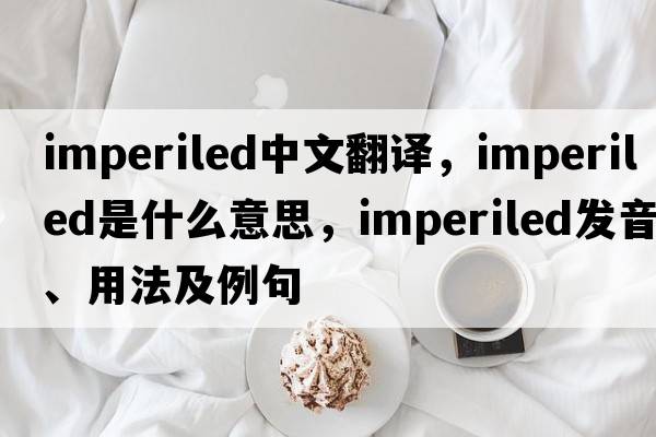 imperiled中文翻譯，imperiled是什么意思，imperiled發(fā)音、用法及例句