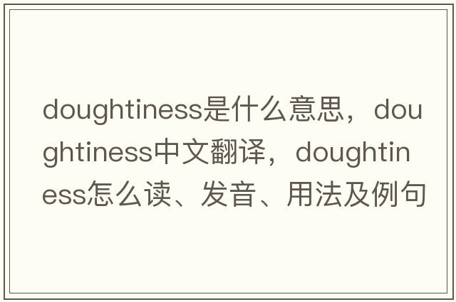 doughtiness是什么意思，doughtiness中文翻譯，doughtiness怎么讀、發(fā)音、用法及例句