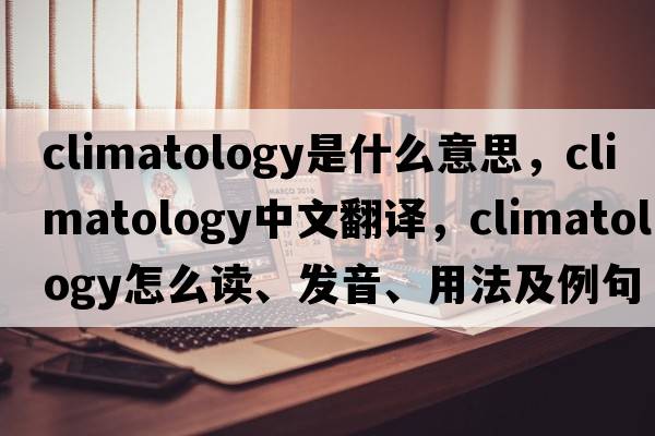 climatology是什么意思，climatology中文翻譯，climatology怎么讀、發(fā)音、用法及例句
