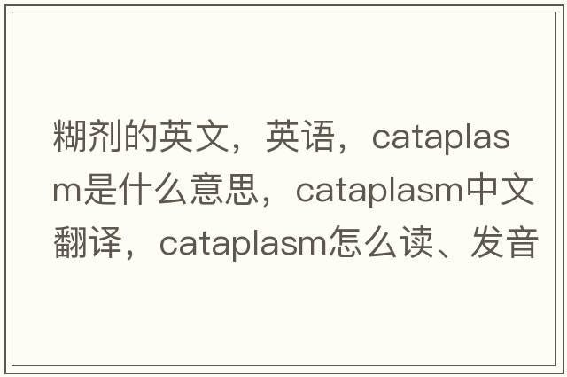 糊劑的英文，英語，cataplasm是什么意思，cataplasm中文翻譯，cataplasm怎么讀、發(fā)音、用法及例句